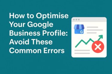 How to Optimise Your Google Business Profile: Avoid These Common Errors